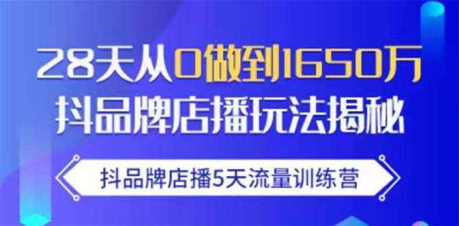 抖品牌店播5天流量训练营:28天从0做到1650万抖音品牌店播玩法揭秘-课程网