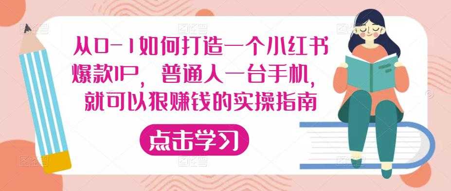 从0-1如何打造一个小红书爆款IP,普通人一台手机,就可以狠赚钱的实操指南-课程网